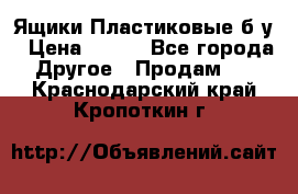 Ящики Пластиковые б/у › Цена ­ 130 - Все города Другое » Продам   . Краснодарский край,Кропоткин г.